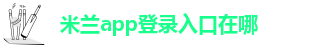 米兰app登录入口在哪-米兰娱乐平台信誉怎么样